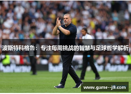 波斯特科格鲁：专注每周挑战的智慧与足球哲学解析