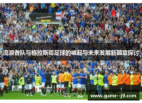 流浪者队与格拉斯哥足球的崛起与未来发展新篇章探讨