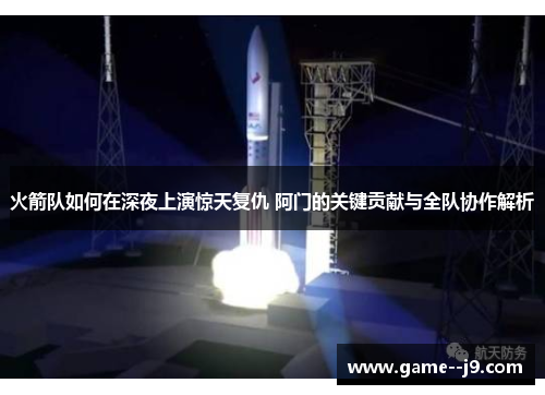 火箭队如何在深夜上演惊天复仇 阿门的关键贡献与全队协作解析