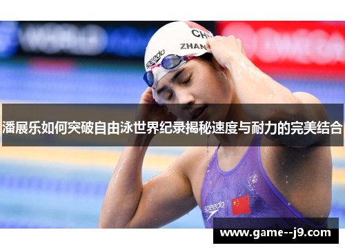 潘展乐如何突破自由泳世界纪录揭秘速度与耐力的完美结合 潘展乐如何突破自由泳世界纪录揭秘速度与耐力的完美结合