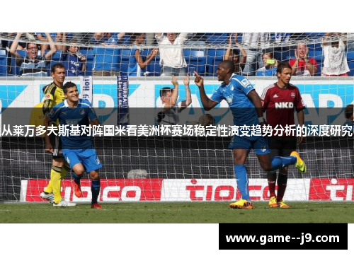 从莱万多夫斯基对阵国米看美洲杯赛场稳定性演变趋势分析的深度研究 从莱万多夫斯基对阵国米看美洲杯赛场稳定性演变趋势分析的深度研究