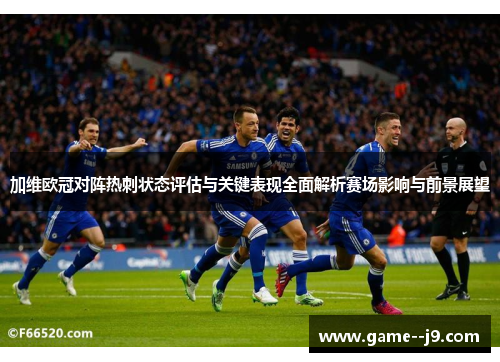 加维欧冠对阵热刺状态评估与关键表现全面解析赛场影响与前景展望 加维欧冠对阵热刺状态评估与关键表现全面解析赛场影响与前景展望