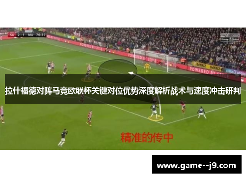 拉什福德对阵马竞欧联杯关键对位优势深度解析战术与速度冲击研判