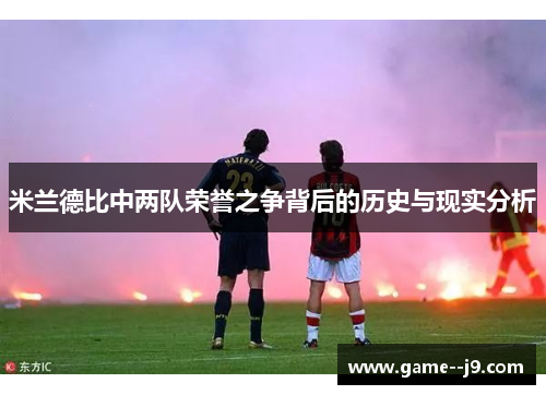 米兰德比中两队荣誉之争背后的历史与现实分析
