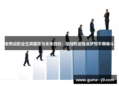 老詹谈职业生涯期望与未来目标：坚持热爱追逐梦想不懈奋斗