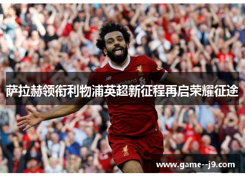 萨拉赫领衔利物浦英超新征程再启荣耀征途