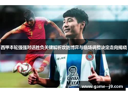 西甲本轮强强对话胜负关键解析攻防博弈与临场调整决定走向揭晓