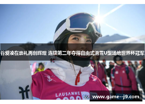 谷爱凌在崇礼再创辉煌 连续第二年夺得自由式滑雪U型场地世界杯冠军
