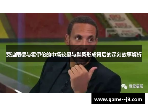 费迪南德与霍伊伦的中场较量与默契形成背后的深刻故事解析 费迪南德与霍伊伦的中场较量与默契形成背后的深刻故事解析