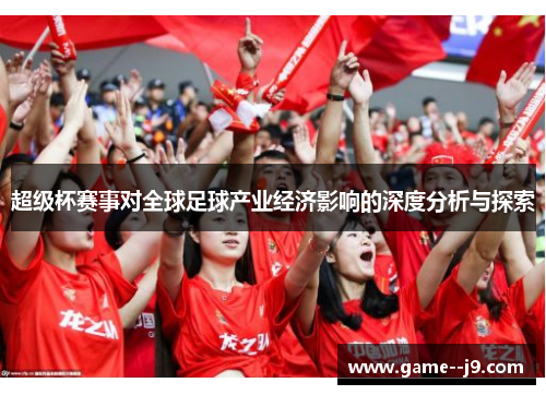 超级杯赛事对全球足球产业经济影响的深度分析与探索 超级杯赛事对全球足球产业经济影响的深度分析与探索