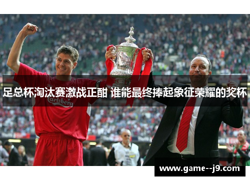 足总杯淘汰赛激战正酣 谁能最终捧起象征荣耀的奖杯 足总杯淘汰赛激战正酣 谁能最终捧起象征荣耀的奖杯