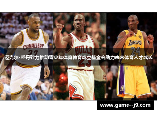 迈克尔·乔丹致力推动青少年体育教育成立基金会助力未来体育人才成长