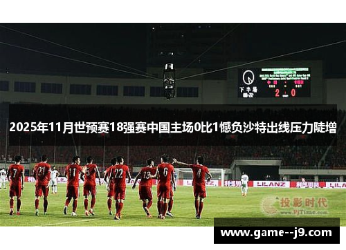 2025年11月世预赛18强赛中国主场0比1憾负沙特出线压力陡增