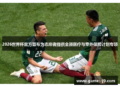 2026世界杯官方宣布为志愿者提供全额医疗与意外保险计划专项