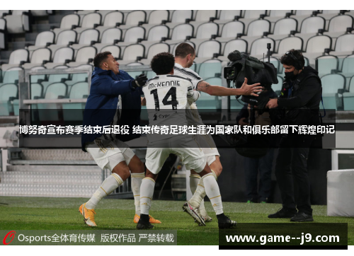 博努奇宣布赛季结束后退役 结束传奇足球生涯为国家队和俱乐部留下辉煌印记 博努奇宣布赛季结束后退役 结束传奇足球生涯为国家队和俱乐部留下辉煌印记