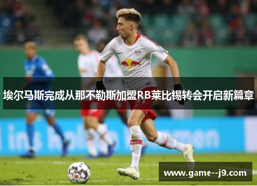 埃尔马斯完成从那不勒斯加盟RB莱比锡转会开启新篇章 埃尔马斯完成从那不勒斯加盟RB莱比锡转会开启新篇章