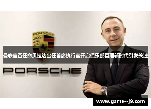 曼联官宣任命贝拉达出任首席执行官开启俱乐部管理新时代引发关注 曼联官宣任命贝拉达出任首席执行官开启俱乐部管理新时代引发关注