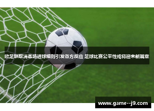 欧足联取消客场进球规则引发各方反应 足球比赛公平性或将迎来新篇章 欧足联取消客场进球规则引发各方反应 足球比赛公平性或将迎来新篇章