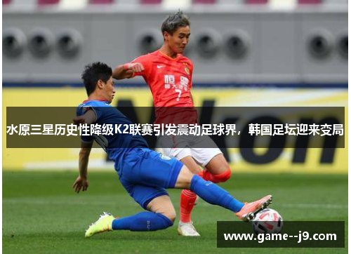 水原三星历史性降级K2联赛引发震动足球界,韩国足坛迎来变局 水原三星历史性降级K2联赛引发震动足球界,韩国足坛迎来变局