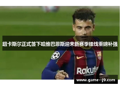 纽卡斯尔正式签下哈维巴恩斯迎来新赛季锋线重磅补强 纽卡斯尔正式签下哈维巴恩斯迎来新赛季锋线重磅补强