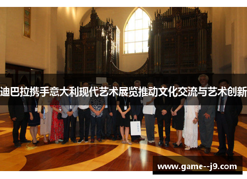 迪巴拉携手意大利现代艺术展览推动文化交流与艺术创新