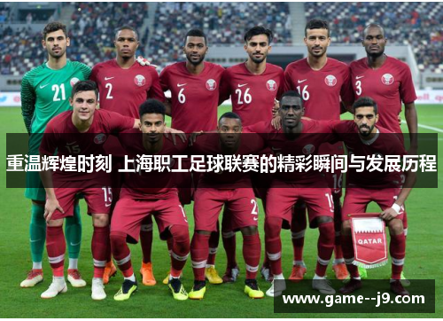 重温辉煌时刻 上海职工足球联赛的精彩瞬间与发展历程