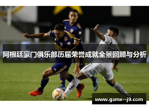 阿根廷豪门俱乐部历届荣誉成就全景回顾与分析