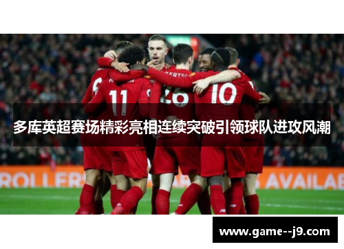 多库英超赛场精彩亮相连续突破引领球队进攻风潮