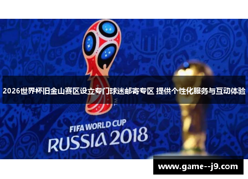 2026世界杯旧金山赛区设立专门球迷邮寄专区 提供个性化服务与互动体验