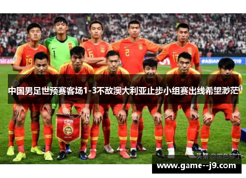 中国男足世预赛客场1-3不敌澳大利亚止步小组赛出线希望渺茫 中国男足世预赛客场1-3不敌澳大利亚止步小组赛出线希望渺茫