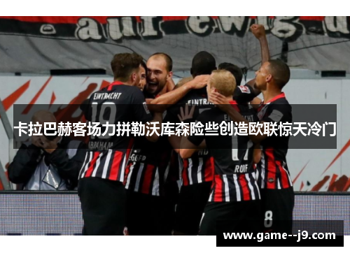 卡拉巴赫客场力拼勒沃库森险些创造欧联惊天冷门