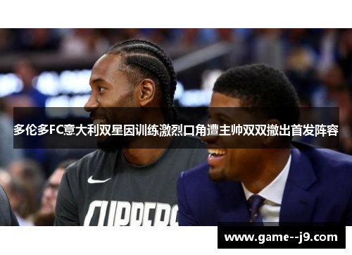 多伦多FC意大利双星因训练激烈口角遭主帅双双撤出首发阵容 多伦多FC意大利双星因训练激烈口角遭主帅双双撤出首发阵容