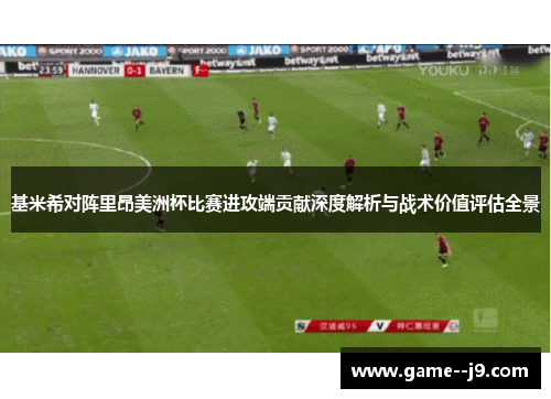 基米希对阵里昂美洲杯比赛进攻端贡献深度解析与战术价值评估全景