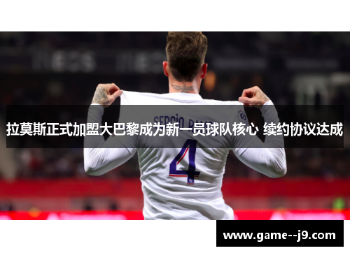 拉莫斯正式加盟大巴黎成为新一员球队核心 续约协议达成 拉莫斯正式加盟大巴黎成为新一员球队核心 续约协议达成