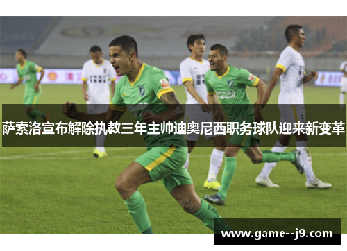 萨索洛宣布解除执教三年主帅迪奥尼西职务球队迎来新变革 萨索洛宣布解除执教三年主帅迪奥尼西职务球队迎来新变革