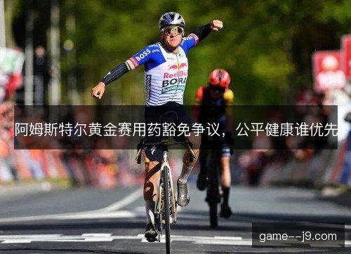 阿姆斯特尔黄金赛用药豁免争议,公平健康谁优先 阿姆斯特尔黄金赛用药豁免争议,公平健康谁优先