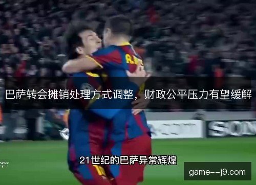巴萨转会摊销处理方式调整，财政公平压力有望缓解