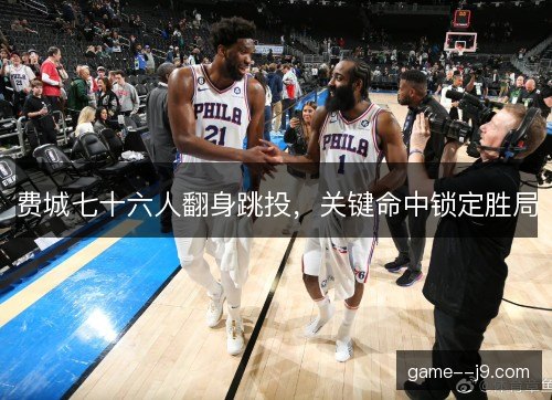 费城七十六人翻身跳投，关键命中锁定胜局