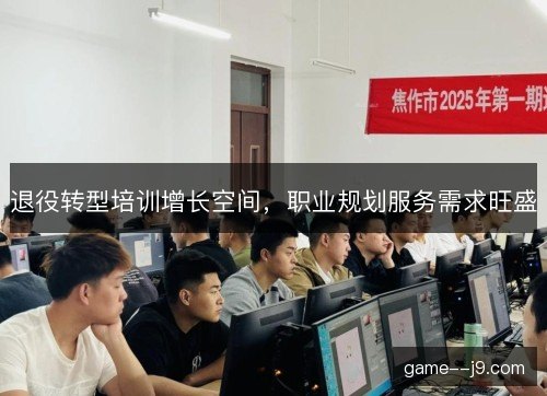 退役转型培训增长空间，职业规划服务需求旺盛